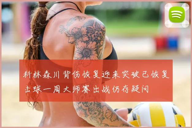科林森川背伤恢复迎来突破已恢复击球一周大师赛出战仍存疑问