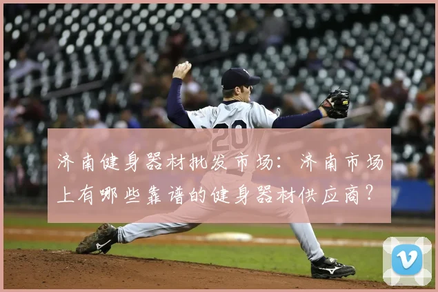 济南健身器材批发市场:济南市场上有哪些靠谱的健身器材供应商?