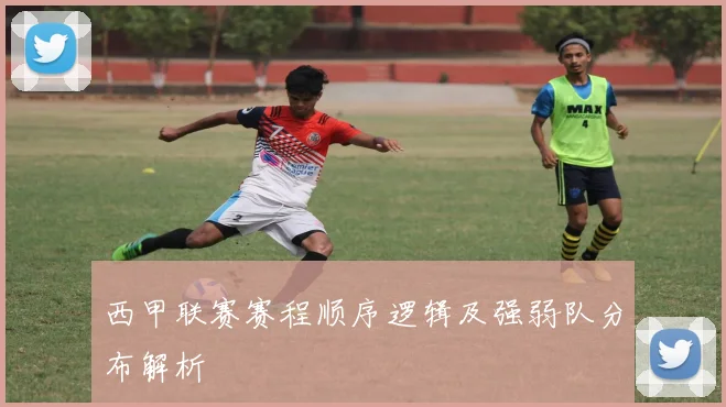 西甲联赛赛程顺序逻辑及强弱队分布解析