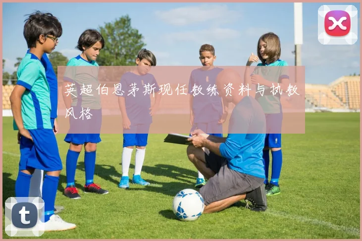 英超伯恩茅斯现任教练资料与执教风格