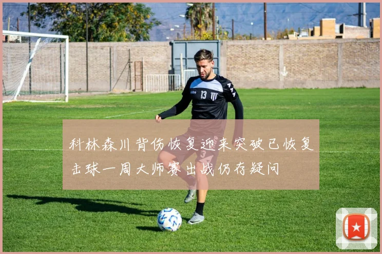 科林森川背伤恢复迎来突破已恢复击球一周大师赛出战仍存疑问