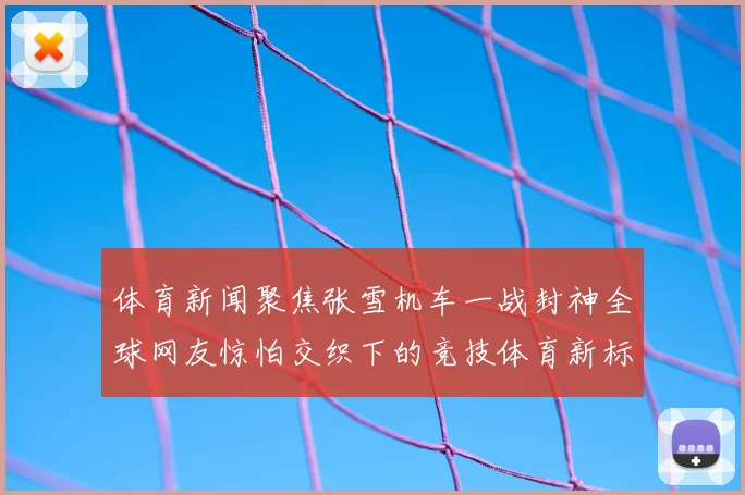 体育新闻聚焦张雪机车一战封神全球网友惊怕交织下的竞技体育新标杆